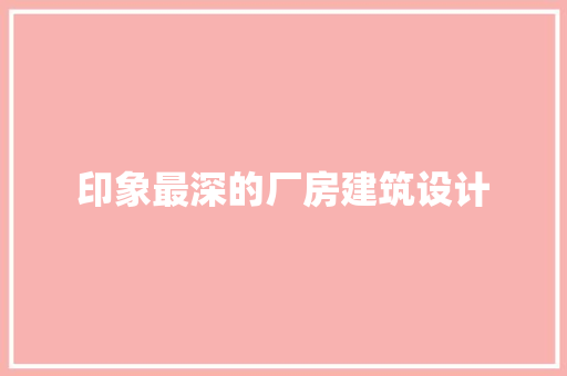 印象最深的厂房建筑设计 建筑法规