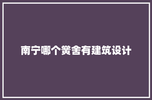 南宁哪个黉舍有建筑设计 建筑设计