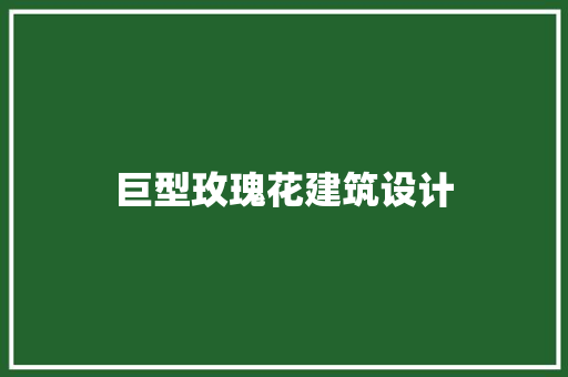 巨型玫瑰花建筑设计 施工技术