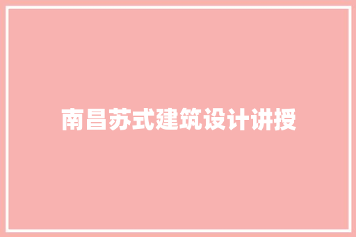 南昌苏式建筑设计讲授 工艺流程