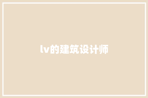 lv的建筑设计师 工艺流程