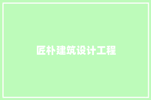 匠朴建筑设计工程 施工管理