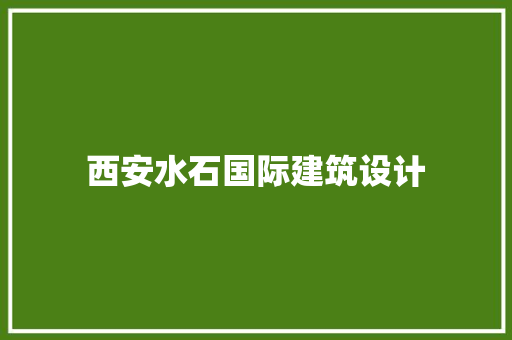 西安水石国际建筑设计 新型材料