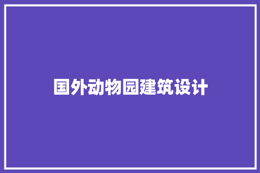 国外动物园建筑设计 工艺流程