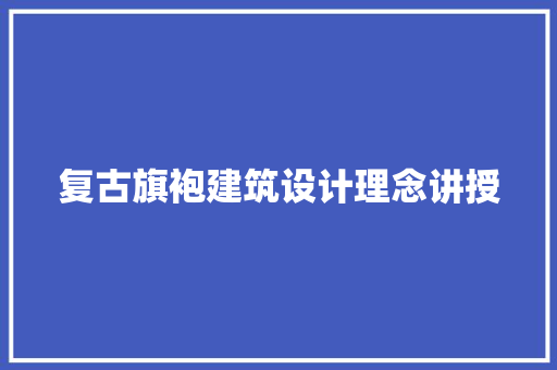 复古旗袍建筑设计理念讲授 知识问答