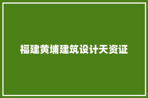 福建黄埔建筑设计天资证 施工工艺