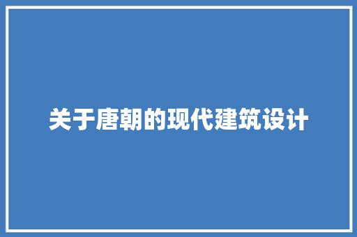 关于唐朝的现代建筑设计 知识问答