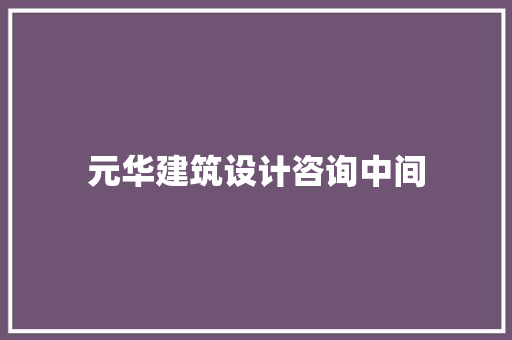 元华建筑设计咨询中间 知识问答