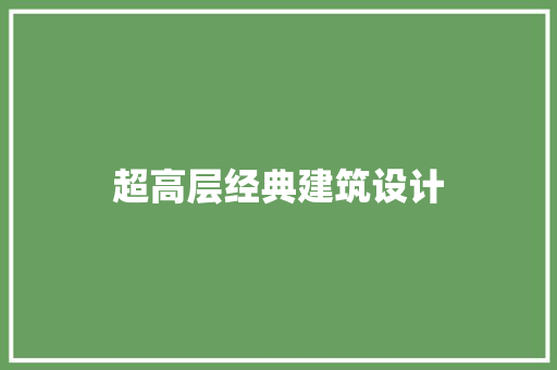 超高层经典建筑设计 生态建筑设计