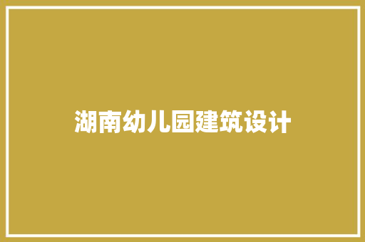 湖南幼儿园建筑设计 住宅建筑设计
