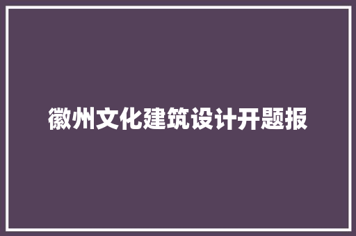 徽州文化建筑设计开题报 常见问题