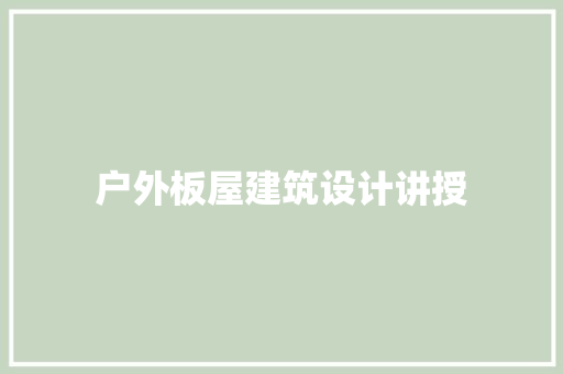 户外板屋建筑设计讲授