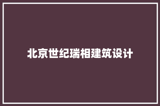 北京世纪瑞相建筑设计 施工技术