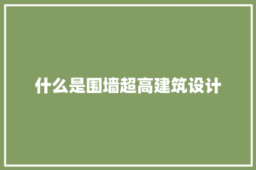 什么是围墙超高建筑设计 设计原则