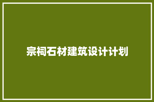 宗祠石材建筑设计计划 生态建筑设计