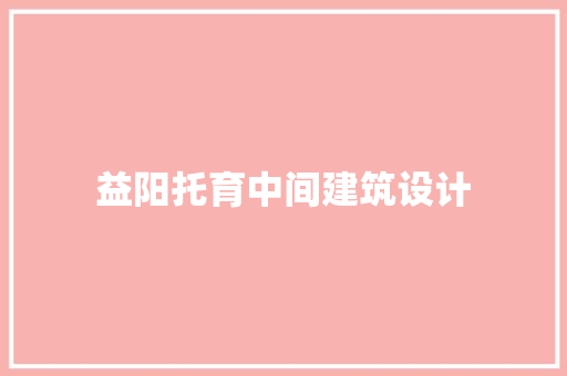 益阳托育中间建筑设计 生态建筑设计