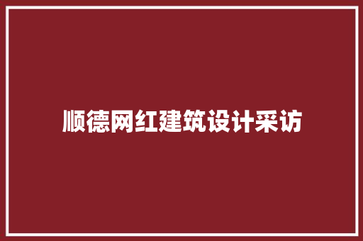 顺德网红建筑设计采访 生态建筑设计