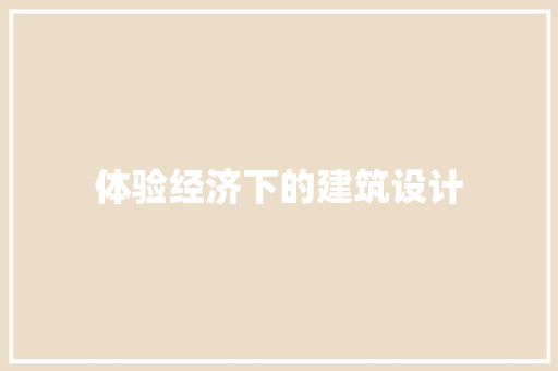 体验经济下的建筑设计 设计原则