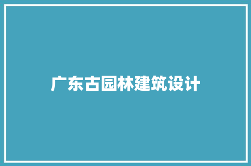 广东古园林建筑设计 施工管理