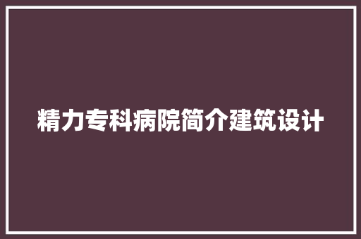 精力专科病院简介建筑设计 施工技术
