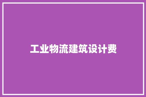 工业物流建筑设计费 施工管理