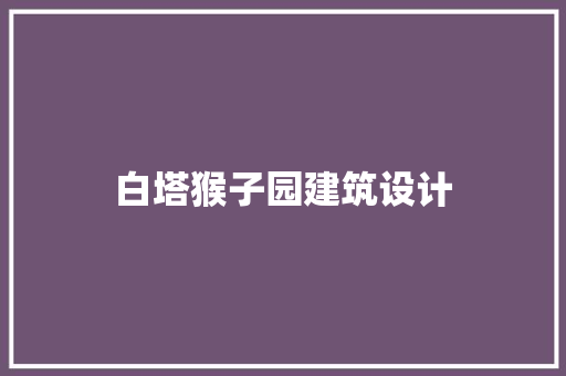 白塔猴子园建筑设计 公共建筑设计