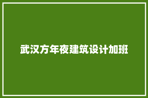 武汉方年夜建筑设计加班 常见问题