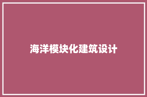 海洋模块化建筑设计 施工管理