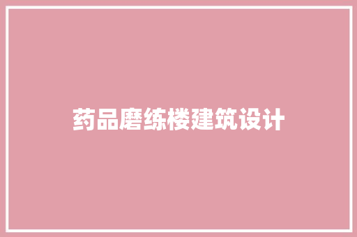 药品磨练楼建筑设计 施工技术