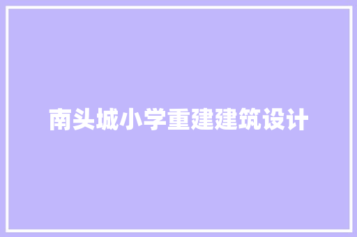 南头城小学重建建筑设计 材料设备