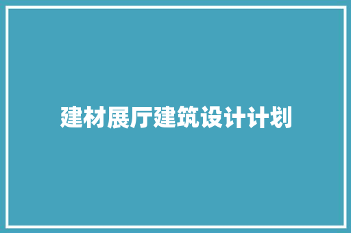 建材展厅建筑设计计划 常用建材