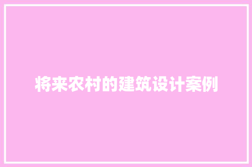 将来农村的建筑设计案例 建筑设计