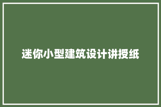 迷你小型建筑设计讲授纸 施工管理