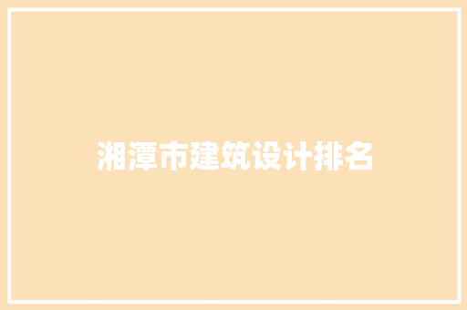 湘潭市建筑设计排名 施工技术
