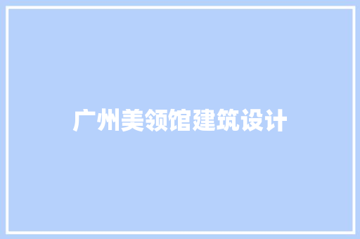 广州美领馆建筑设计 新型材料