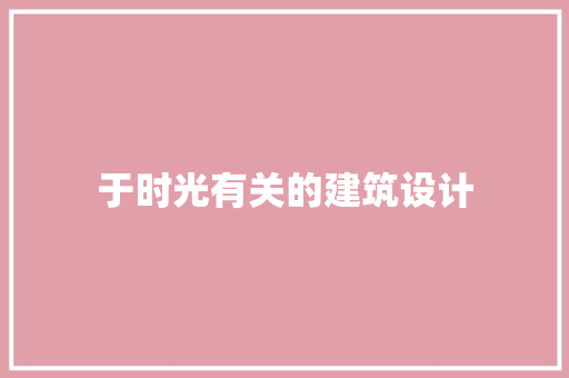 于时光有关的建筑设计 工艺流程