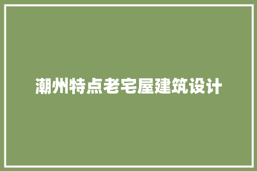 潮州特点老宅屋建筑设计
