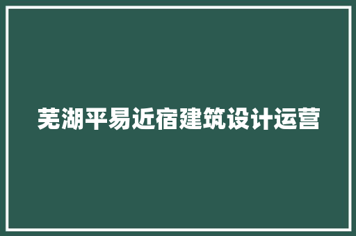芜湖平易近宿建筑设计运营 材料设备