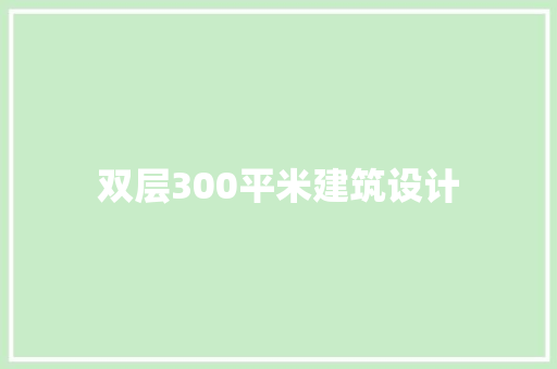 双层300平米建筑设计 施工工艺