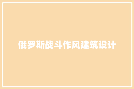 俄罗斯战斗作风建筑设计 施工工艺