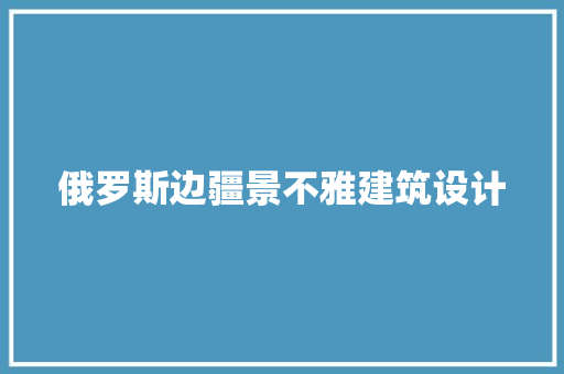 俄罗斯边疆景不雅建筑设计