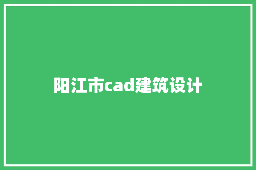 阳江市cad建筑设计 知识问答