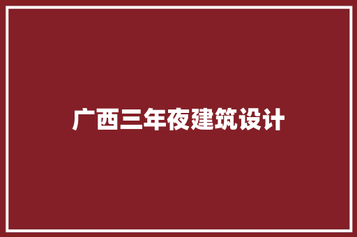 广西三年夜建筑设计 工艺流程