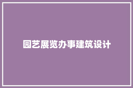 园艺展览办事建筑设计
