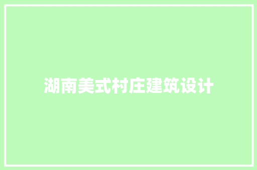 湖南美式村庄建筑设计