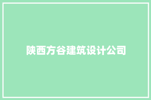 陕西方谷建筑设计公司 施工管理
