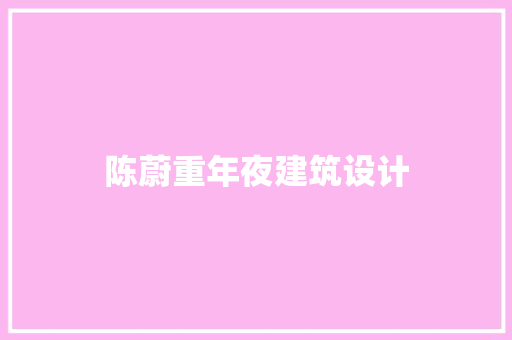 陈蔚重年夜建筑设计