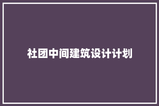 社团中间建筑设计计划