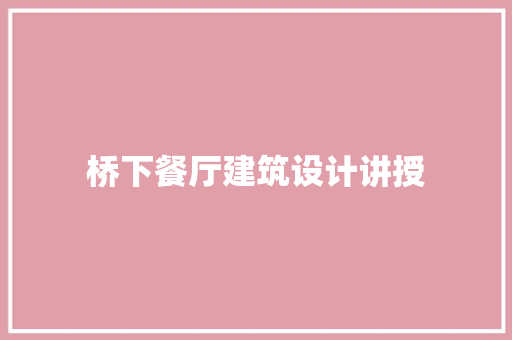 桥下餐厅建筑设计讲授 施工工艺