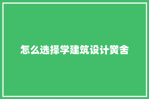 怎么选择学建筑设计黉舍 施工技术